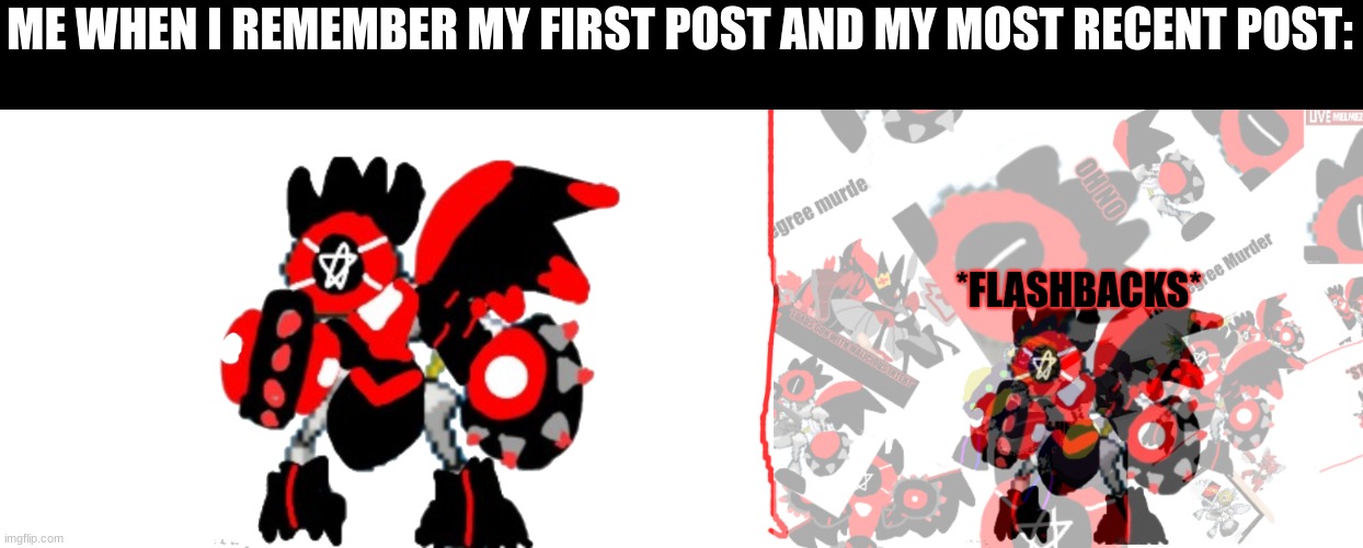 Melmezor remembers his journey | ME WHEN I REMEMBER MY FIRST POST AND MY MOST RECENT POST: | image tagged in melmezor remembers his journey | made w/ Imgflip meme maker
