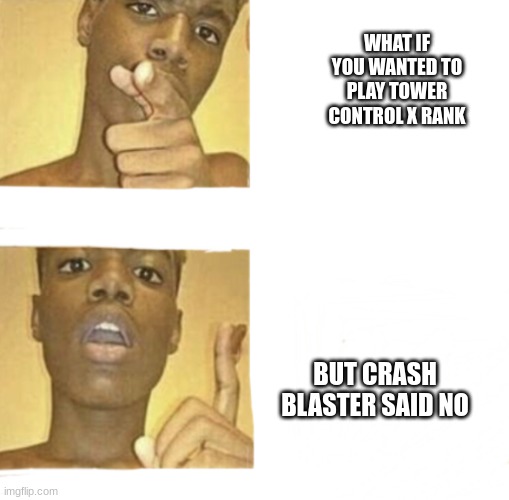 Splatoon clash blaster meme | WHAT IF YOU WANTED TO PLAY TOWER CONTROL X RANK; BUT CRASH BLASTER SAID NO | image tagged in what if you blank | made w/ Imgflip meme maker