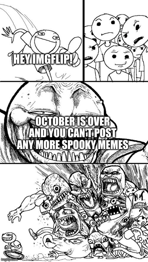 I'm evil | HEY IMGFLIP! OCTOBER IS OVER AND YOU CAN'T POST ANY MORE SPOOKY MEMES | image tagged in hey guys | made w/ Imgflip meme maker