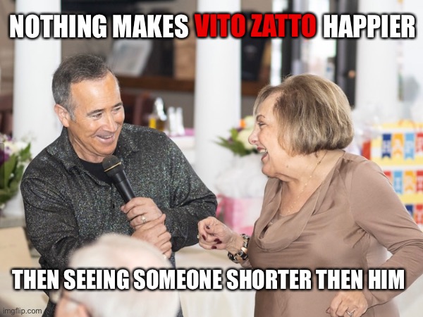 Vito Zatto Show | NOTHING MAKES                           HAPPIER; VITO ZATTO; THEN SEEING SOMEONE SHORTER THEN HIM | image tagged in short people | made w/ Imgflip meme maker