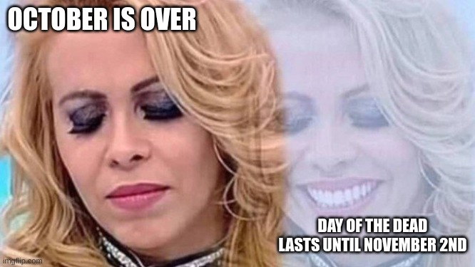 Joelma | OCTOBER IS OVER; DAY OF THE DEAD LASTS UNTIL NOVEMBER 2ND | image tagged in joelma | made w/ Imgflip meme maker