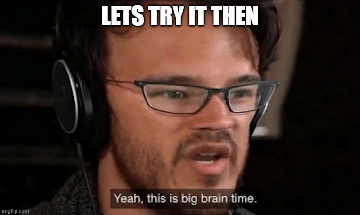 Big Brain Time | LETS TRY IT THEN | image tagged in big brain time | made w/ Imgflip meme maker