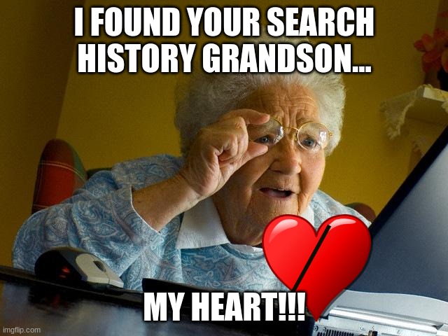 you killed her... | I FOUND YOUR SEARCH HISTORY GRANDSON... MY HEART!!! | image tagged in memes,grandma finds the internet | made w/ Imgflip meme maker