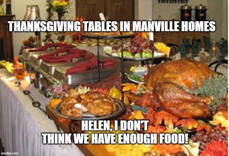 Manville Thanksgiving |  THANKSGIVING TABLES IN MANVILLE HOMES; HELEN, I DON'T THINK WE HAVE ENOUGH FOOD! | image tagged in u r home realty,lisa payne,manville strong,manville nj,thanksgiving | made w/ Imgflip meme maker