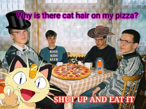 Free pizza | Why is there cat hair on my pizza? KOOL KIDS KLUB; SHUT UP AND EAT IT | image tagged in free,pizza,meowths ol tyme,senate | made w/ Imgflip meme maker