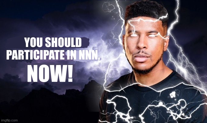 You should kill yourself NOW! | YOU SHOULD PARTICIPATE IN NNN, NOW! | image tagged in you should kill yourself now | made w/ Imgflip meme maker