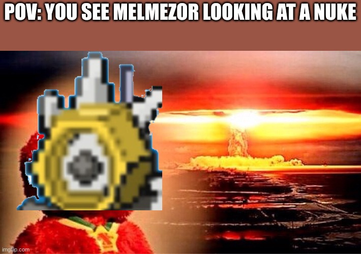 He is just staring at the explosion | POV: YOU SEE MELMEZOR LOOKING AT A NUKE | image tagged in elmo nuclear explosion | made w/ Imgflip meme maker