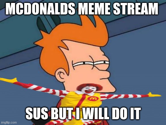 mcdonalds first | MCDONALDS MEME STREAM; SUS BUT I WILL DO IT | image tagged in memes,futurama fry | made w/ Imgflip meme maker