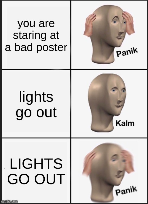E | you are staring at a bad poster; lights go out; LIGHTS GO OUT | image tagged in memes,panik kalm panik | made w/ Imgflip meme maker