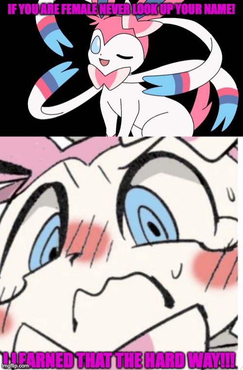 IF YOU ARE FEMALE NEVER LOOK UP YOUR NAME! I LEARNED THAT THE HARD WAY!!! | image tagged in cute sylveon,sylveon blushing | made w/ Imgflip meme maker
