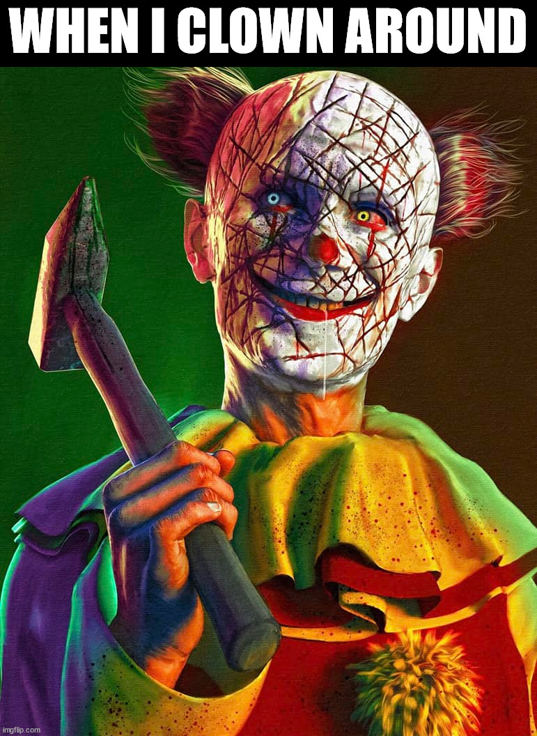 WHEN I CLOWN AROUND | image tagged in dark humor | made w/ Imgflip meme maker