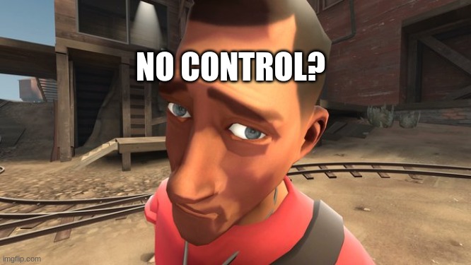 no bitches? | NO CONTROL? | image tagged in no bitches | made w/ Imgflip meme maker