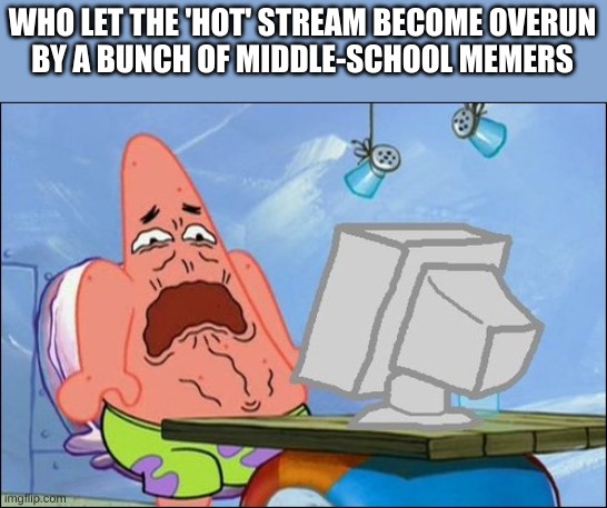 Pls stop | WHO LET THE 'HOT' STREAM BECOME OVERUN
BY A BUNCH OF MIDDLE-SCHOOL MEMERS | image tagged in patrick star cringing | made w/ Imgflip meme maker