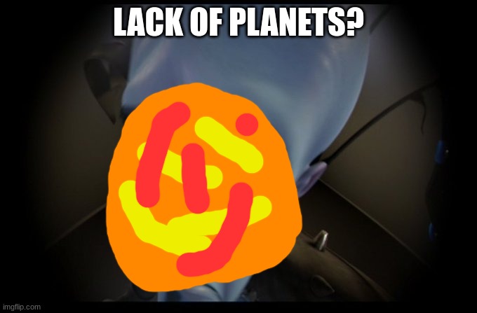 another no bitches space meme | LACK OF PLANETS? | image tagged in megamind peeking | made w/ Imgflip meme maker