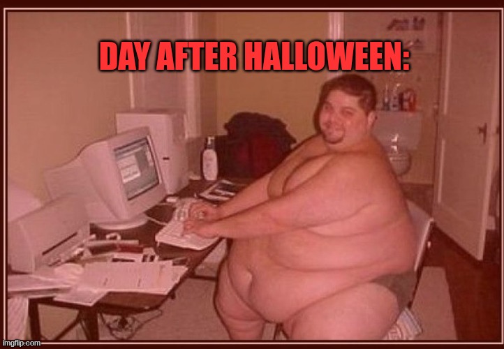 Obese guy | DAY AFTER HALLOWEEN: | image tagged in obese guy | made w/ Imgflip meme maker