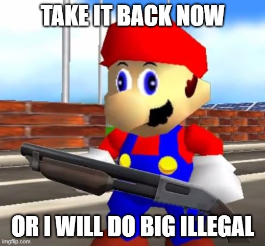 SMG4 Shotgun Mario | TAKE IT BACK NOW OR I WILL DO BIG ILLEGAL | image tagged in smg4 shotgun mario | made w/ Imgflip meme maker