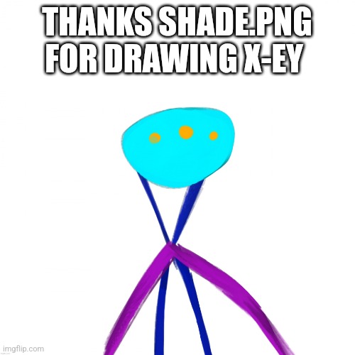 X-ey drawn by shade.png | THANKS SHADE.PNG FOR DRAWING X-EY | image tagged in x-ey drawn by shade png | made w/ Imgflip meme maker