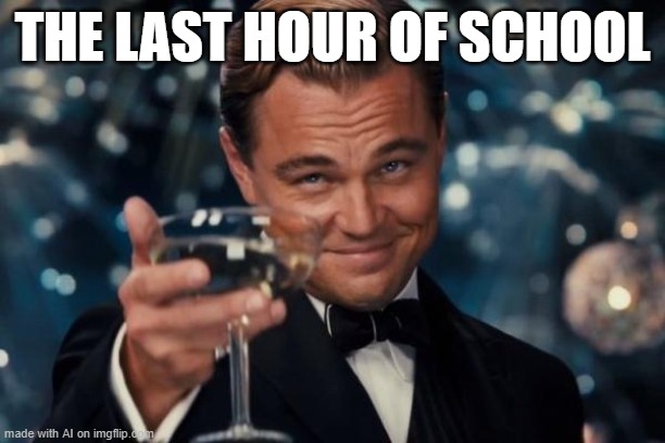 huh | THE LAST HOUR OF SCHOOL | image tagged in memes,leonardo dicaprio cheers | made w/ Imgflip meme maker
