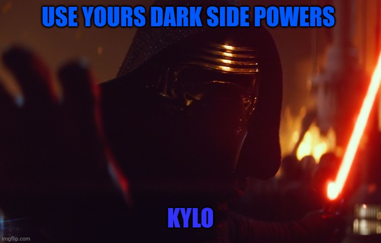 Use Yours Dark Side Powers Kylo Ren |  USE YOURS DARK SIDE POWERS; KYLO | image tagged in star wars,kylo ren,dark side | made w/ Imgflip meme maker