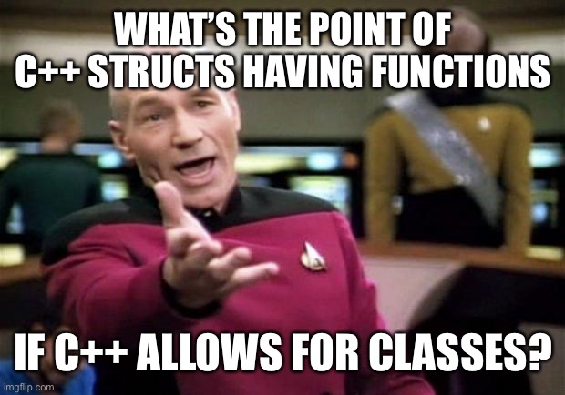 C++ Structs and Classes | WHAT’S THE POINT OF C++ STRUCTS HAVING FUNCTIONS; IF C++ ALLOWS FOR CLASSES? | image tagged in startrek | made w/ Imgflip meme maker