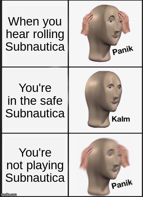 Subnautica be like | When you hear rolling Subnautica; You're in the safe Subnautica; You're not playing Subnautica | image tagged in memes,panik kalm panik | made w/ Imgflip meme maker