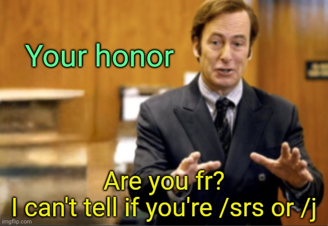 . | Your honor; Are you fr?
I can't tell if you're /srs or /j | image tagged in saul goodman defending | made w/ Imgflip meme maker