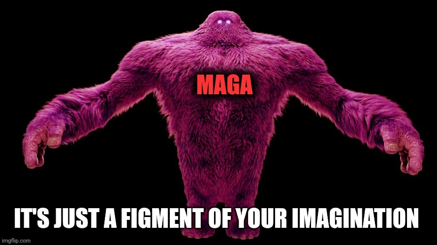 MAGA Monster | IT'S JUST A FIGMENT OF YOUR IMAGINATION | image tagged in maga monster | made w/ Imgflip meme maker