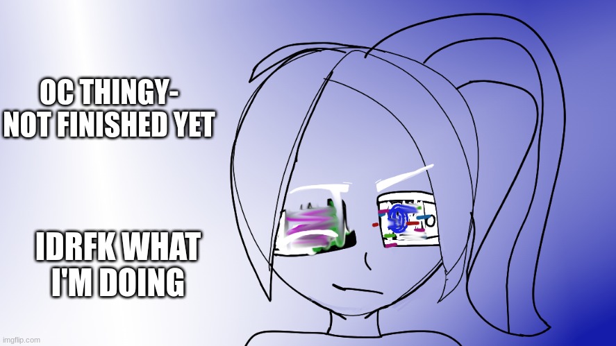 One eye is supposed to be glitched and the other is supposed to be corrupted or sumthing- idk- | OC THINGY- NOT FINISHED YET; IDRFK WHAT I'M DOING | made w/ Imgflip meme maker
