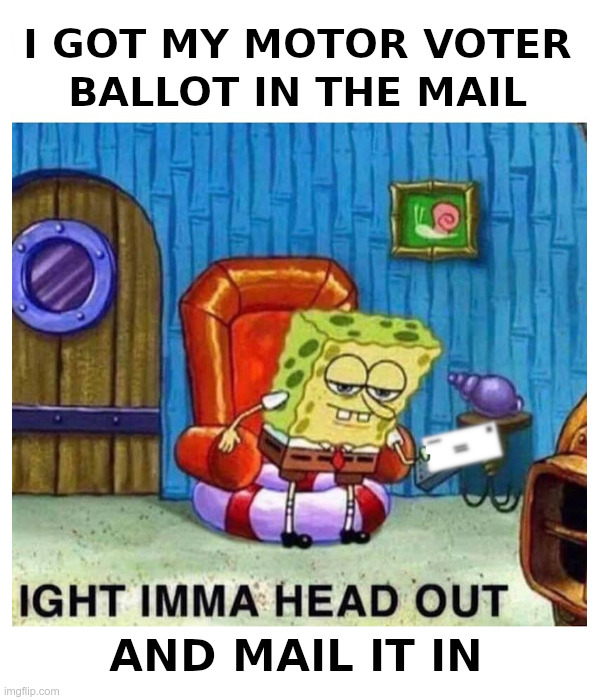 SpongeBob, A Democrat Motor Voter? | image tagged in spongebob,democrat,motor,voter,voter fraud,spongebob ight imma head out | made w/ Imgflip meme maker