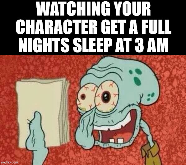 Videogame character sleeps while you watch them | WATCHING YOUR CHARACTER GET A FULL NIGHTS SLEEP AT 3 AM | image tagged in squidward paper,gaming,sleep,characters | made w/ Imgflip meme maker