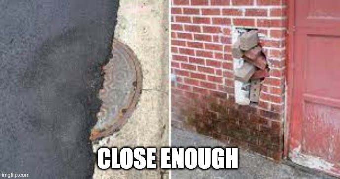 you had one job | CLOSE ENOUGH | image tagged in you had one job | made w/ Imgflip meme maker