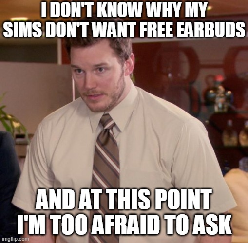 Seriously though |  I DON'T KNOW WHY MY SIMS DON'T WANT FREE EARBUDS; AND AT THIS POINT I'M TOO AFRAID TO ASK | image tagged in memes,afraid to ask andy,sims 4,and i'm too afraid to ask andy,and at this point i am to afraid to ask | made w/ Imgflip meme maker
