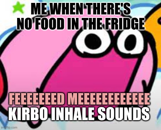 Kirbo food | ME WHEN THERE'S NO FOOD IN THE FRIDGE; FEEEEEEED MEEEEEEEEEEEE; KIRBO INHALE SOUNDS | image tagged in funny | made w/ Imgflip meme maker