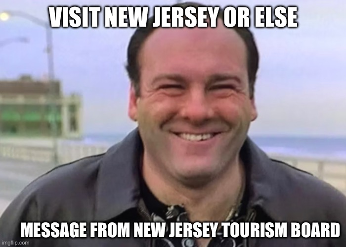 New Jersey be like | VISIT NEW JERSEY OR ELSE; MESSAGE FROM NEW JERSEY TOURISM BOARD | image tagged in memes | made w/ Imgflip meme maker