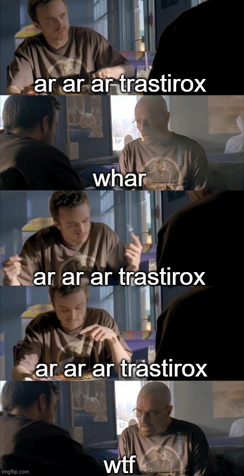 ar ar ar trastirox | ar ar ar trastirox; whar; ar ar ar trastirox; ar ar ar trastirox; wtf | image tagged in jesse wtf are you talking about | made w/ Imgflip meme maker