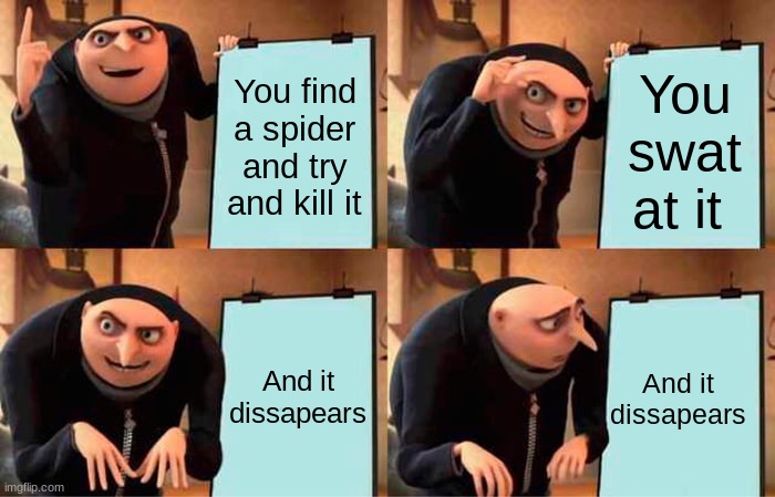 Gru's Plan | You find a spider and try and kill it; You swat at it; And it dissapears; And it dissapears | image tagged in memes,gru's plan,funny,dank memes,spider,scary | made w/ Imgflip meme maker