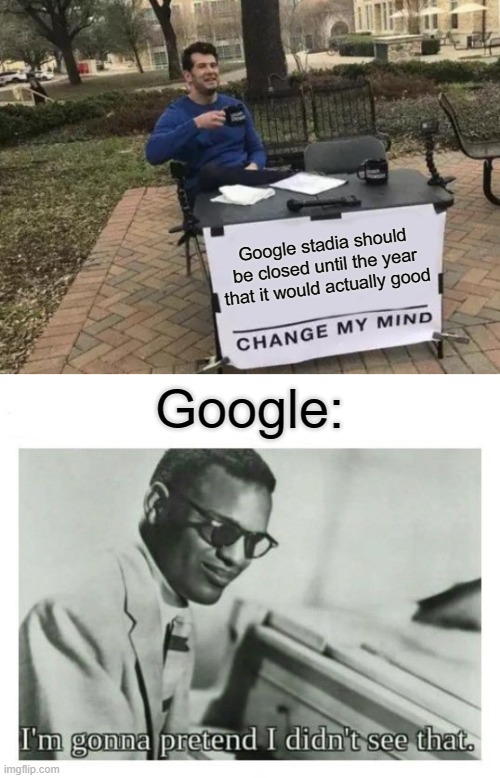 google stadia was a great idea, but a too early idea too | Google stadia should be closed until the year that it would actually good; Google: | image tagged in memes,change my mind,i'm gonna pretend i didn't see that,google,google stadia | made w/ Imgflip meme maker