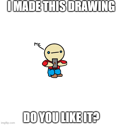 drawing i made :) | I MADE THIS DRAWING; DO YOU LIKE IT? | image tagged in drawings | made w/ Imgflip meme maker