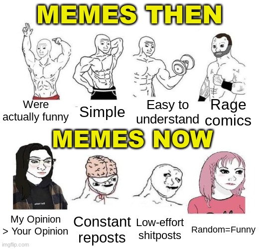 Twitter screenshots, upvote begging, people not knowing how to change the font, etc... | MEMES THEN; Rage comics; Easy to understand; Were actually funny; Simple; MEMES NOW; Low-effort shitposts; Random=Funny; Constant reposts; My Opinion > Your Opinion | image tagged in jobs then jobs now,memes | made w/ Imgflip meme maker