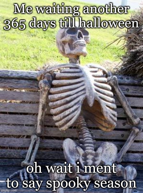 Waiting Skeleton Meme | Me waiting another 365 days till halloween; oh wait i ment to say spooky season | image tagged in memes,waiting skeleton | made w/ Imgflip meme maker