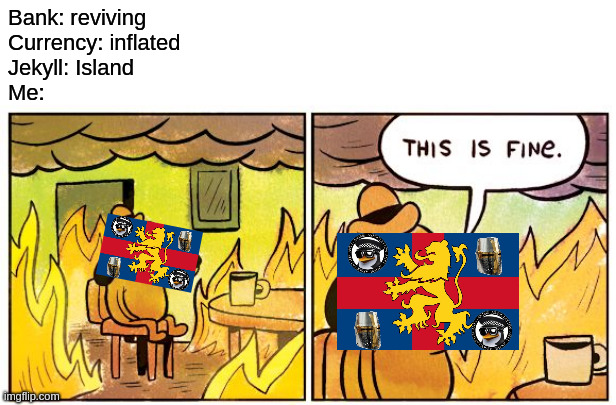 This Is Fine Meme | Bank: reviving
Currency: inflated
Jekyll: Island
Me: | image tagged in memes,this is fine | made w/ Imgflip meme maker