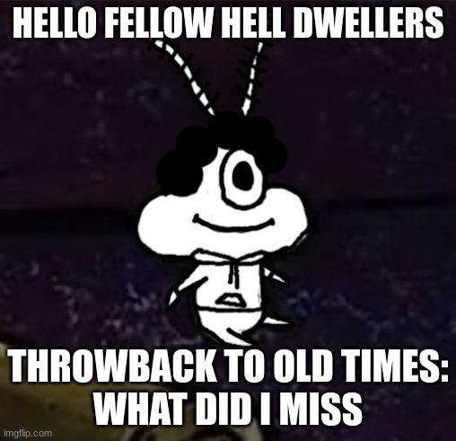 aw hell nah conga line ate a perc | HELLO FELLOW HELL DWELLERS; THROWBACK TO OLD TIMES:
WHAT DID I MISS | image tagged in aw hell nah conga line ate a perc | made w/ Imgflip meme maker