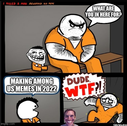 Srgrafo dude wtf | WHAT ARE YOU IN HERE FOR? MAKING AMONG US MEMES IN 2022 | image tagged in srgrafo dude wtf | made w/ Imgflip meme maker