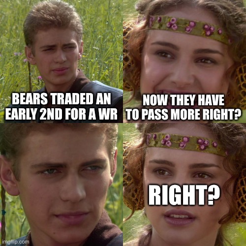 Anakin Padme 4 Panel | BEARS TRADED AN EARLY 2ND FOR A WR; NOW THEY HAVE TO PASS MORE RIGHT? RIGHT? | image tagged in anakin padme 4 panel | made w/ Imgflip meme maker