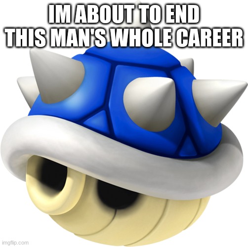 Blue Shell Moment | IM ABOUT TO END THIS MAN'S WHOLE CAREER | image tagged in blue shell,mario kart,pain | made w/ Imgflip meme maker