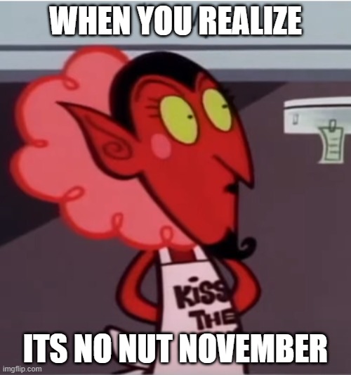 Spare with me boys | WHEN YOU REALIZE; ITS NO NUT NOVEMBER | image tagged in no nut november | made w/ Imgflip meme maker