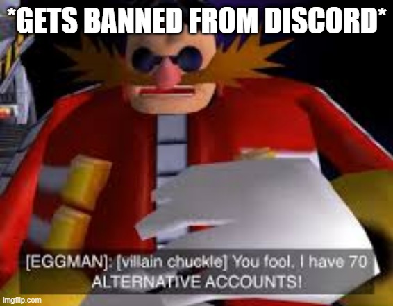 haha seperate emails go brrrrrrrrrr | *GETS BANNED FROM DISCORD* | image tagged in eggman alternative accounts | made w/ Imgflip meme maker