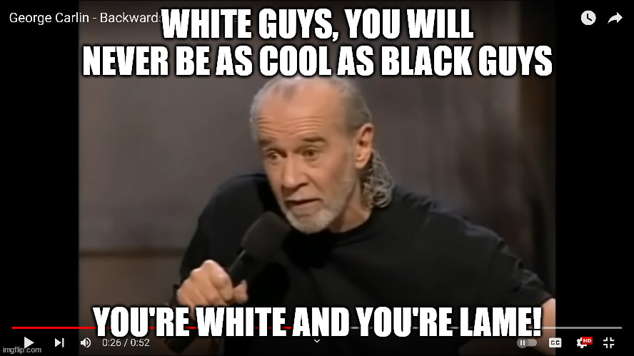 Carlin Lame |  WHITE GUYS, YOU WILL NEVER BE AS COOL AS BLACK GUYS; YOU'RE WHITE AND YOU'RE LAME! | image tagged in george carlin,racist,lame | made w/ Imgflip meme maker