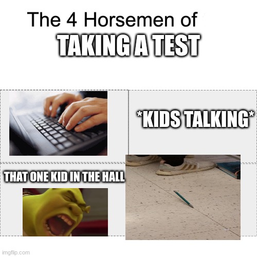 I had a test today | TAKING A TEST; *KIDS TALKING*; THAT ONE KID IN THE HALL | image tagged in four horsemen,school,test | made w/ Imgflip meme maker