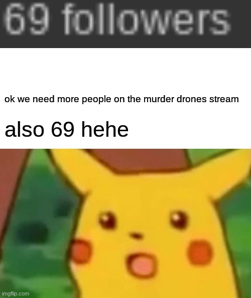 Go join the Murder drones stream it needs support and love | ok we need more people on the murder drones stream; also 69 hehe | image tagged in memes,surprised pikachu | made w/ Imgflip meme maker